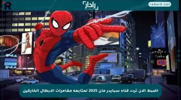 اضبط الآن تردد قناة سبايدر مان 2025 لمتابعة مغامرات الأبطال الخارقين